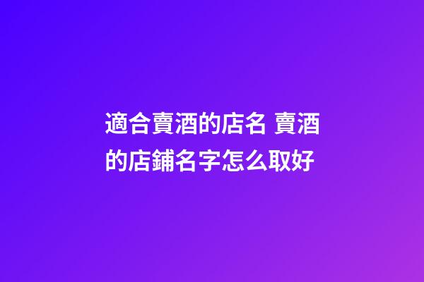 適合賣酒的店名 賣酒的店鋪名字怎么取好-第1張-店鋪起名-玄機派